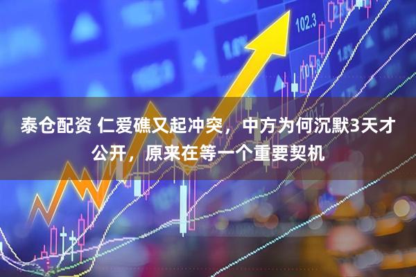 泰仓配资 仁爱礁又起冲突，中方为何沉默3天才公开，原来在等一个重要契机