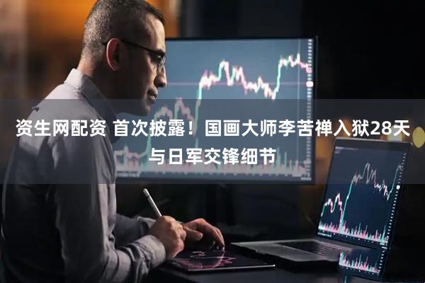 资生网配资 首次披露！国画大师李苦禅入狱28天与日军交锋细节