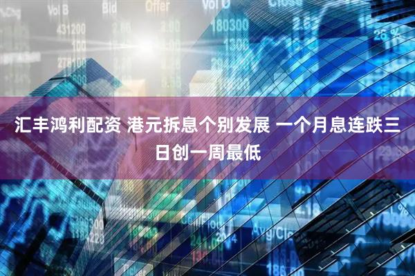 汇丰鸿利配资 港元拆息个别发展 一个月息连跌三日创一周最低
