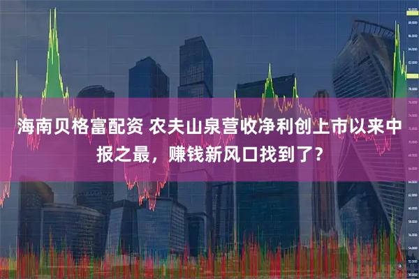 海南贝格富配资 农夫山泉营收净利创上市以来中报之最，赚钱新风口找到了？