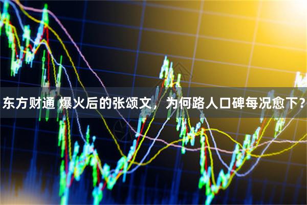 东方财通 爆火后的张颂文，为何路人口碑每况愈下？