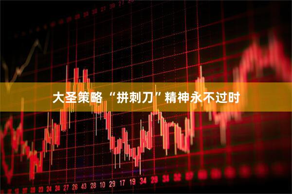 大圣策略 “拼刺刀”精神永不过时
