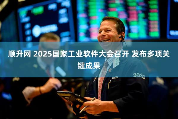 顺升网 2025国家工业软件大会召开 发布多项关键成果