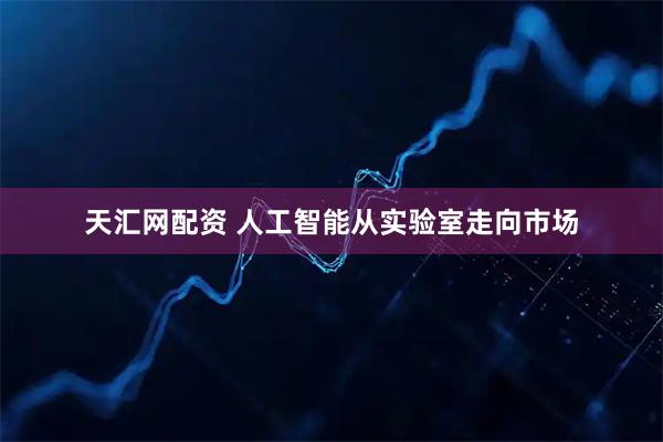 天汇网配资 人工智能从实验室走向市场