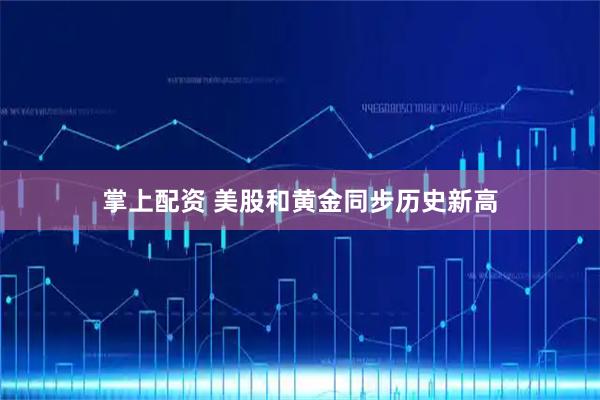 掌上配资 美股和黄金同步历史新高