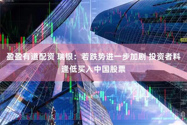 盈盈有道配资 瑞银：若跌势进一步加剧 投资者料逢低买入中国股票